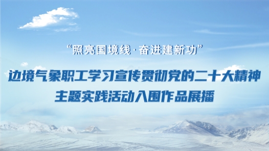  Frontier meteorological workers study, publicize and implement the spirit of the 20th CPC National Congress and the theme of the practical activities shortlisted works exhibition